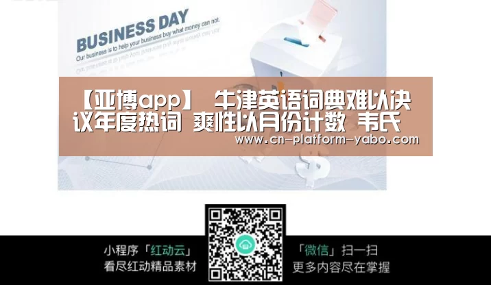 【亚博app】
牛津英语词典难以决议年度热词 爽性以月份计数 韦氏词典更绝 一个词归纳综合所有···(图2) 亚博app