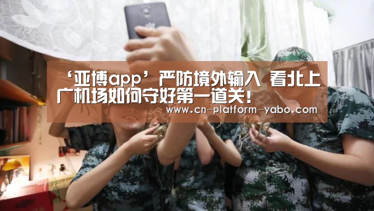 ‘亚博app’严防境外输入 看北上广机场如何守好第一道关!(图1) 真人百家乐
