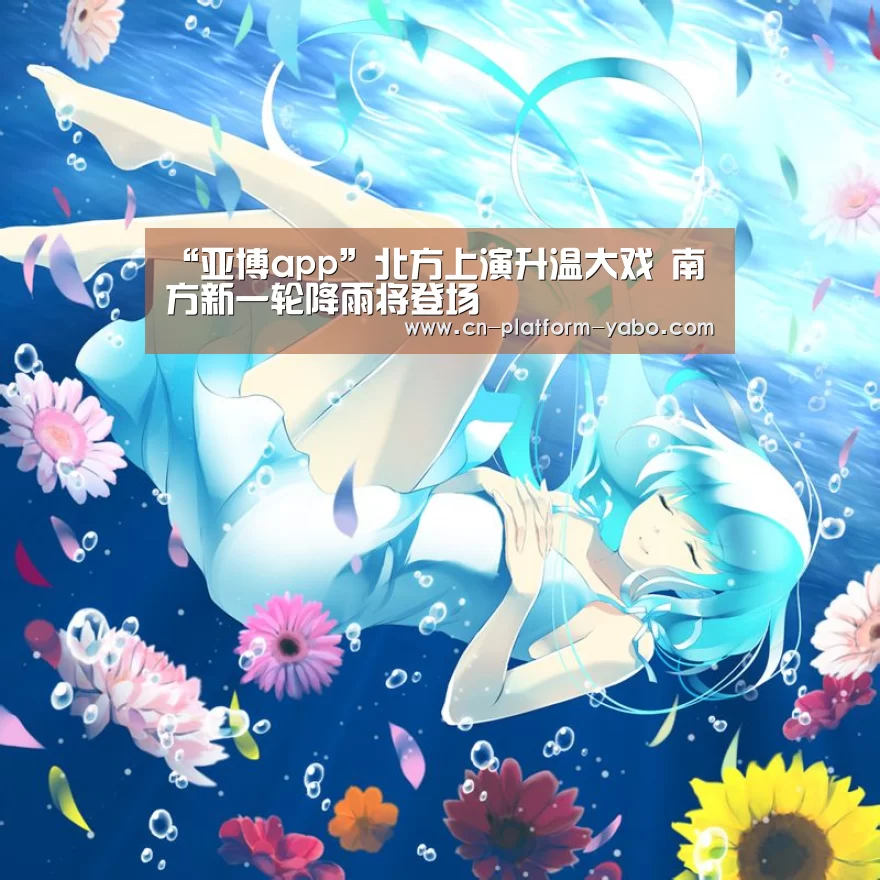 “亚博app”北方上演升温大戏 南方新一轮降雨将登场(图2) 亚博app