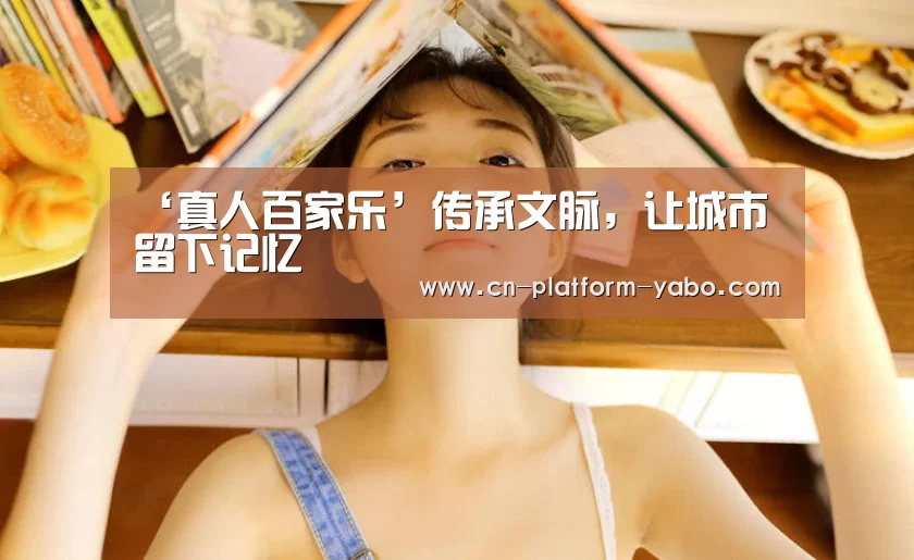 ‘真人百家乐’传承文脉，让城市留下记忆